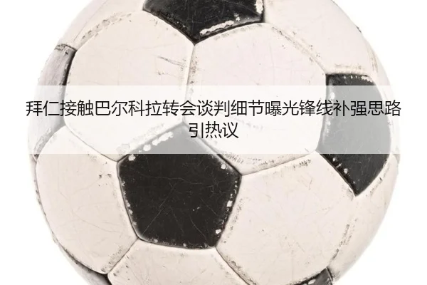 拜仁接触巴尔科拉转会谈判细节曝光锋线补强思路引热议 - Yabo
