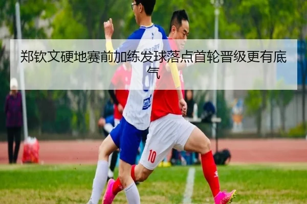 郑钦文硬地赛前加练发球落点首轮晋级更有底气 - Yabo